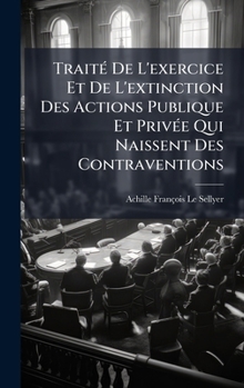 Hardcover TraitÃ(c) De L'exercice Et De L'extinction Des Actions Publique Et PrivÃ(c)e Qui Naissent Des Contraventions [French] Book