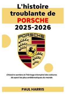 L'histoire troublante de PORSCHE 2025-2026: L'histoire sombre et l'héritage triomphal des voitures de sport les plus emblématiques du monde (French Edition)