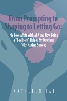 Paperback From Prompting to Shaping to Letting Go: My Love Affair with ABA and How Being a Bad Mom Helped My Daughter with Autism Succeed Book