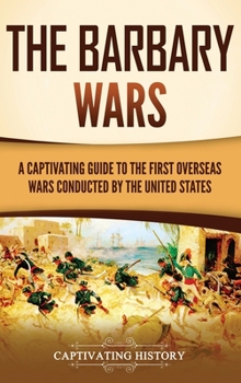 Hardcover The Barbary Wars: A Captivating Guide to the First Overseas Wars Conducted by the United States Book