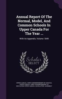 Hardcover Annual Report of the Normal, Model, and Common Schools in Upper Canada for the Year ...: With an Appendix, Volume 1849 Book