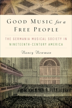 Hardcover Good Music for a Free People: The Germania Musical Society in Nineteenth-Century America Book