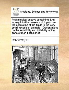 Paperback Physiological Essays Containing, I an Inquiry Into the Causes Which Promote the Circulation of the Fluids in the Very Small Vessels of Animals II Obse Book
