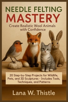 Paperback Needle Felting Mastery: Create Realistic Wool Animals with Confidence: 20 Step-by-Step Projects for Wildlife, Pets, and 3D Sculptures - Includes Tools Book