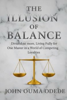 The Illusion of Balance: Divided no more, Living Fully for One Master in a World of Competing Loyalties