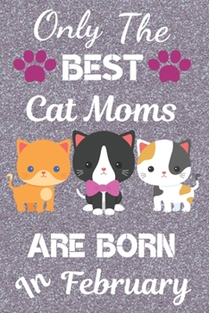 Only the Best Cat Moms Are Born in February : Cat Mom Gifts: Crazy Cat Lady Gifts: This Cat Notebook/ Cat Journal Has a Cute Silver Sparkly Cover, 6x9in Size 120 Pages Lined Ruled. Great for Birthday