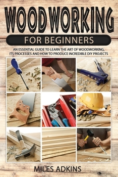 Paperback Woodworking for Beginners: An Essential Guide to Learn the Art of Woodworking, Its Processes and How to Produce Incredible DIY Projects By Miles Book