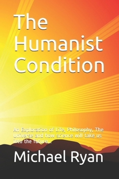Paperback The Humanist Condition: An Exploration of Life, Philosophy, The Universe and how science will take us into the future... Book