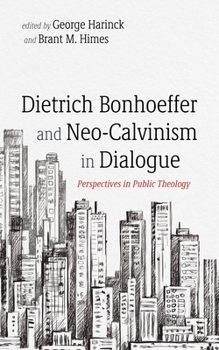Hardcover Dietrich Bonhoeffer and Neo-Calvinism in Dialogue: Perspectives in Public Theology Book