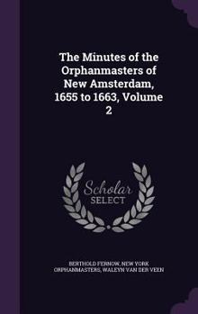 Minutes of the Orphanmasters Court of New Amsterdam, 1655-1663; Minutes of the Executive Boards of the Burgomasters of New Amserdam and the Records of Walewyn Van Der Veen, Notary Public, 1662-1664. P