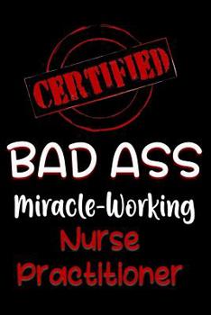 Paperback Certified Bad Ass Miracle-Working Nurse Practitioner: Funny Gift Notebook for Employee, Coworker or Boss Book