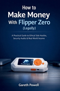Paperback How to Make Money With Flipper Zero (Legally): A Practical Guide to Ethical Side Hustles, Security Audits & Real-World Income Book