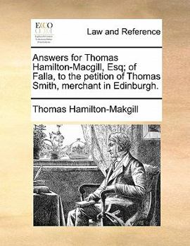 Paperback Answers for Thomas Hamilton-Macgill, Esq; Of Falla, to the Petition of Thomas Smith, Merchant in Edinburgh. Book