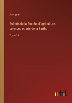 Paperback Bulletin de la Société d'agriculture, sciences et arts de la Sarthe: Tome 16 [French] Book