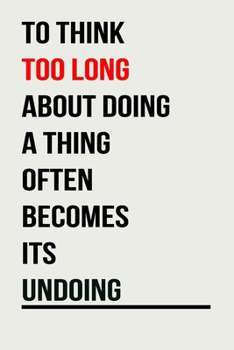 To Think Too Long About Doing A Thing: Inspirational Quote Notebook | Lined Paper | Simple And Positive Journal To Write In | Awesome Appreciation Gift For Women (120 Pages, 6 x 9).