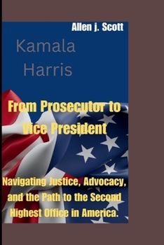 Paperback Kamala Harris: From Prosecutor to Vice President: Navigating Justice, Advocacy, and the Path to the Second Highest Office in America. Book