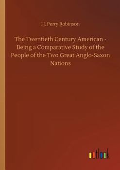 Paperback The Twentieth Century American - Being a Comparative Study of the People of the Two Great Anglo-Saxon Nations Book