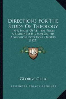 Paperback Directions For The Study Of Theology: In A Series Of Letters From A Bishop To His Son On His Admission Into Holy Orders (1827) Book