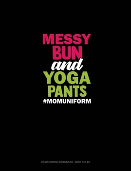 Messy Bun And Yoga Pants #Momuniform: Composition Notebook: Wide Ruled