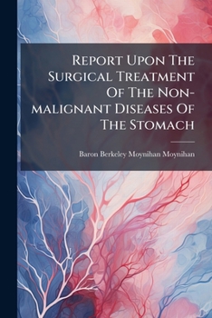 Report Upon The Surgical Treatment Of The Non-malignant Diseases Of The Stomach...