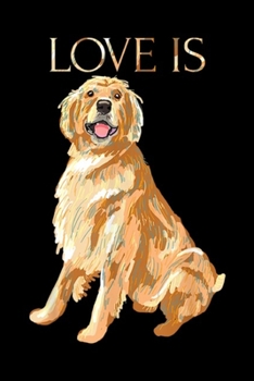 Love Is: Love Is Cute Golden Retriever Dog Mom Dad Kid Gift  Journal/Notebook Blank Lined Ruled 6x9 100 Pages