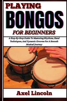 Paperback Playing Bongos for Beginners: A Step-By-Step Guide To Mastering Rhythms, Hand Techniques, And Dynamic Grooves For A Smooth Musical Journey Book