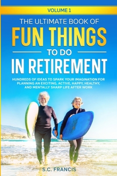 Paperback The Ultimate Book of Fun Things to Do in Retirement Volume 1: Hundreds of ideas to spark your imagination for planning an exciting, active, happy, hea Book