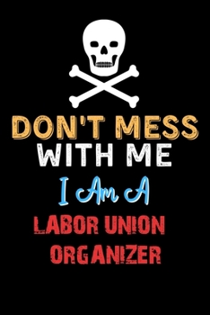 Paperback Don't Mess With Me I Am A LABOR UNION ORGANIZER - Funny LABOR UNION ORGANIZER Notebook And Journal Gift Ideas: Lined Notebook / Journal Gift, 120 Page Book