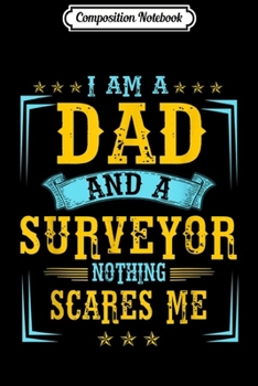 Composition Notebook: Mens Mens I Am A Dad And A Surveyor Nothing Scares Me  Journal/Notebook Blank Lined Ruled 6x9 100 Pages