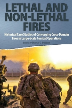 Paperback Lethal and Non-Lethal Fires: Historical Case Studies of Converging Cross-Domain Fires in Large-Scale Combat Operations Book