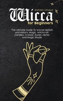 Hardcover Wicca for Beginners: The Ultimate Guide To Wiccan Beliefs And History, Magic, Witchcraft, Candles, Crystals, Runes, Herbs And Magic Rituals Book