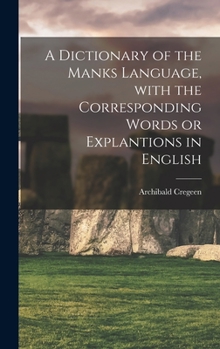 Hardcover A Dictionary of the Manks Language, With the Corresponding Words or Explantions in English Book