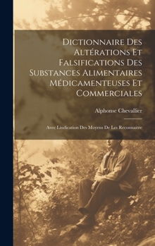 Hardcover Dictionnaire Des Altérations Et Falsifications Des Substances Alimentaires Médicamenteuses Et Commerciales: Avec Líndication Des Moyens De Les Reconna [French] Book