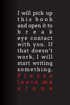 Paperback I Will Pick Up This Book and Open It to Break Eye Contact with You. If That Doesn't Work, I Will Start Writing Something. Please Leave Me Alone: Lined Book