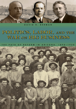 Hardcover Politics, Labor, and the War on Big Business: The Path of Reform in Arizona, 1890-1920 Book