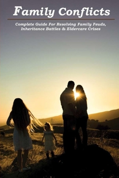 Paperback Family Conflicts: Complete Guide For Resolving Family Feuds, Inheritance Battles & Eldercare Crises: Irreconcilable Family Rifts Book