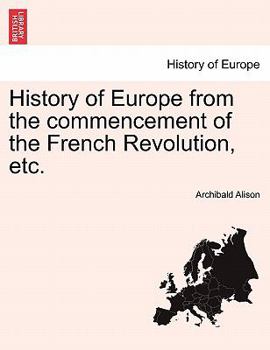 History of Europe From the Commencement of the French Revolution in M.Dcc.Lxxxix to the Restoration of the Bourbons in M.Dccc.XV
