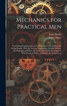 Hardcover Mechanics for Practical Men: Containing Explanations of the Principles of Mechanics, the Steam Engine, With Its Various Proportions, Parallel Motio Book