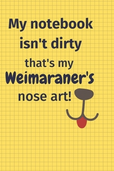 My Notebook Isn't Dirty That's my Weimaraner's Nose Art: For Weimaraner Dog Fans