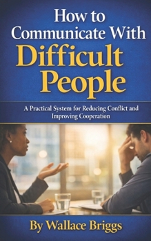 Paperback How to Communicate With Difficult People: A Practical System for Reducing Conflict and Improving Cooperation Book