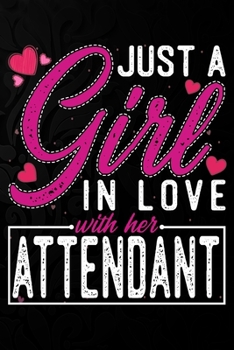 Just A Girl In Love With Her Attendant: Cute Valentine's day or anniversary notebook for a girl whose boyfriend or husband is an awesome Attendant.  100 Pages 6X9 Inch Lined journal notebook.
