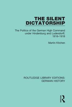 Hardcover The Silent Dictatorship: The Politics of the German High Command under Hindenburg and Ludendorff, 1916-1918 Book