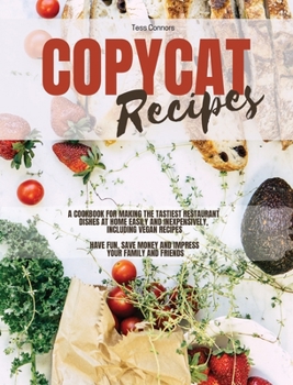 Copycat Recipes: A Cookbook for Making the Tastiest Restaurant Dishes At Home Easily and Inexpensively, Including Vegan Recipes, Have Fun, Save Money and Impress Your Family and Friends