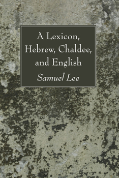 A lexicon, Hebrew, Chaldee, and English: compiled from the most approved sources, Oriental and European, Jewish and Christian : containing all the ... in the Hebrew and Chaldee texts of the Old