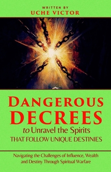 Dangerous Decrees to Unravel the Spirits That Follow Unique Destinies: Navigating the Challenges of Influence, Wealth, and Destiny Through Spiritual Warfare