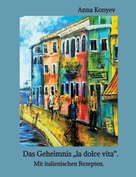 Das Geheimnis "la dolce vita".: Mit italienischen Rezepten. (German Edition)