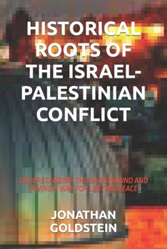 HISTORICAL ROOTS OF THE ISRAEL-PALESTINIAN CONFLICT: UNDERSTANDING THE BACKGROUND AND PAVING A WAY FOR LASTING PEACE B0CMK2K65S Book Cover