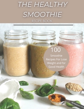 The Healthy Smoothie recipe book: 100 Smoothie Recipes For Lose Weight and for Good Health