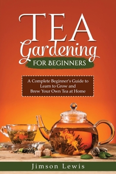 Paperback Tea Gardening for Beginners: A Complete Beginner's Guide to Learn to Grow and Brew Your Own Tea at Home Book