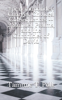 #prayandponder: Charges. Choices. Consequences -- 2 Samuel, Psalms, and the Chronicles of David (#prayandponder: C3)